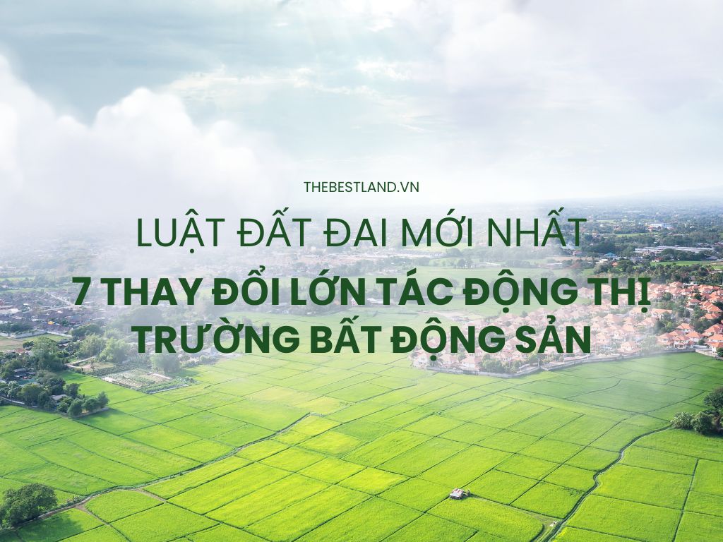 Luật đất đai mới nhất có 7 thay đổi lớn và ảnh hưởng tác động đến thị trường bất động sản